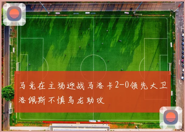 马竞在主场迎战马洛卡2-0领先大卫洛佩斯不慎乌龙助攻