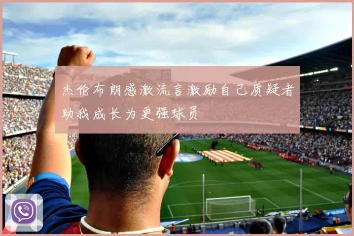 杰伦布朗感激流言激励自己质疑者助我成长为更强球员