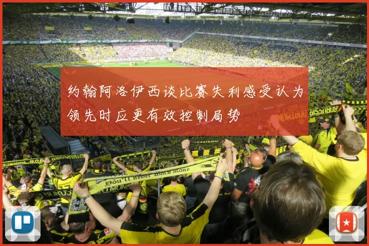 约翰阿洛伊西谈比赛失利感受认为领先时应更有效控制局势