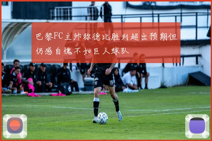 巴黎FC主帅称德比胜利超出预期但仍感自愧不如巨人球队