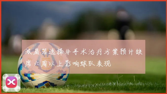 浓眉若选择非手术治疗方案预计缺席六周以上影响球队表现