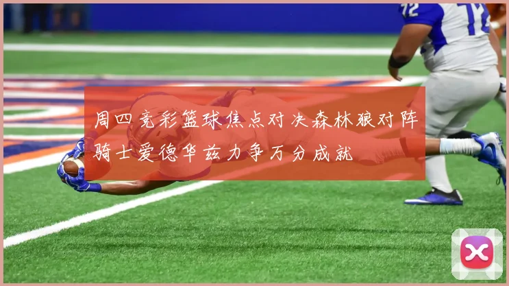周四竞彩篮球焦点对决森林狼对阵骑士爱德华兹力争万分成就