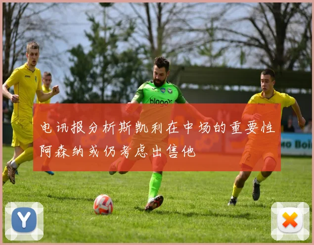 电讯报分析斯凯利在中场的重要性阿森纳或仍考虑出售他